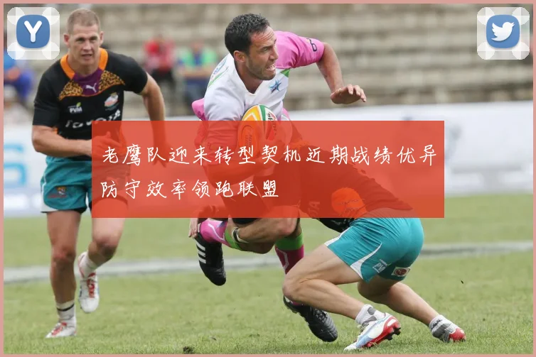 老鹰队迎来转型契机近期战绩优异防守效率领跑联盟