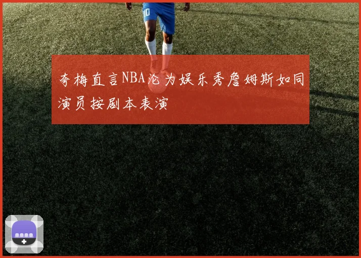 夸梅直言NBA沦为娱乐秀詹姆斯如同演员按剧本表演