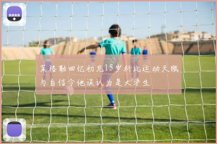 莱格勒回忆初见15岁科比运动天赋与自信令他误认为是大学生