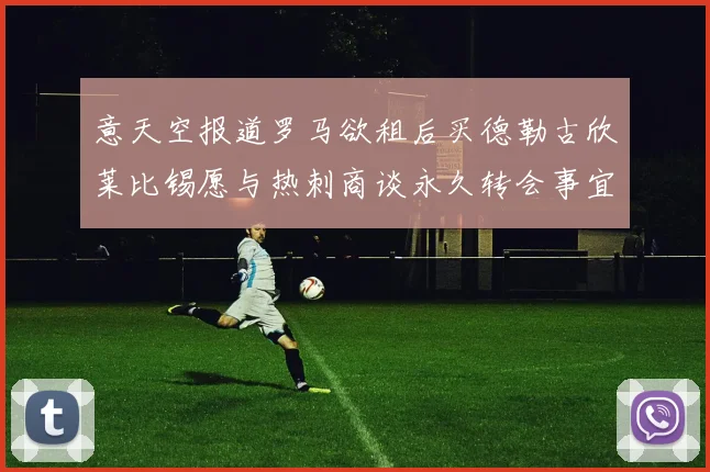 意天空报道罗马欲租后买德勒古欣莱比锡愿与热刺商谈永久转会事宜