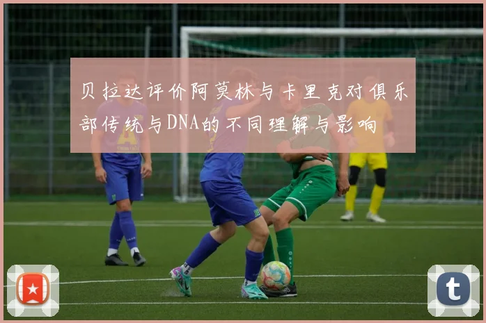 贝拉达评价阿莫林与卡里克对俱乐部传统与DNA的不同理解与影响