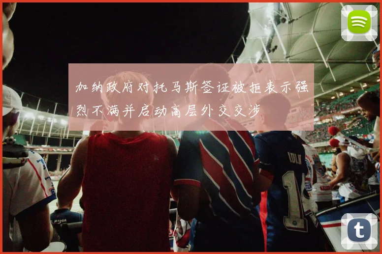 加纳政府对托马斯签证被拒表示强烈不满并启动高层外交交涉