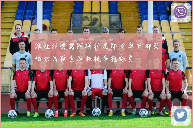佩杜拉透露阿斯拉尼即将离开都灵帕尔马萨索洛积极争抢球员