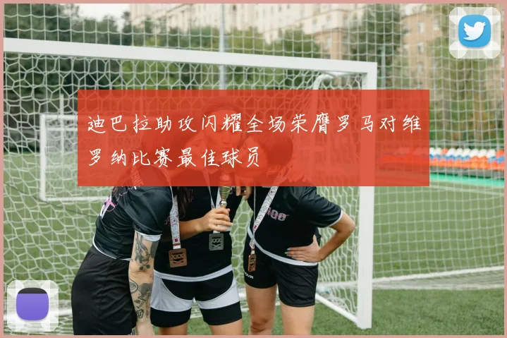 迪巴拉助攻闪耀全场荣膺罗马对维罗纳比赛最佳球员