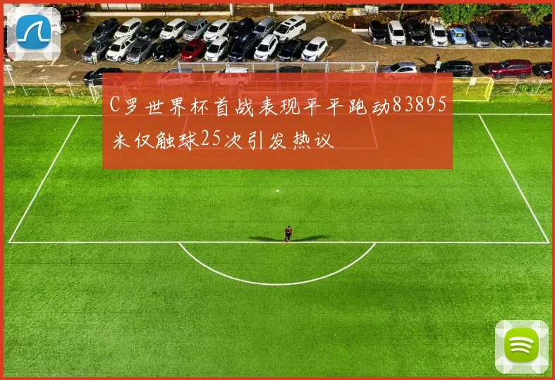 C罗世界杯首战表现平平跑动83895米仅触球25次引发热议