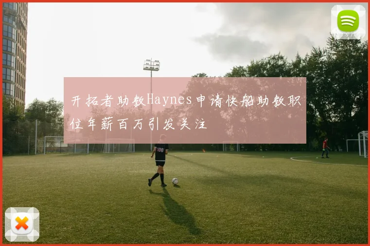 开拓者助教Haynes申请快船助教职位年薪百万引发关注